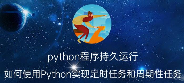 python程序持久运行 如何使用Python实现定时任务和周期性任务？